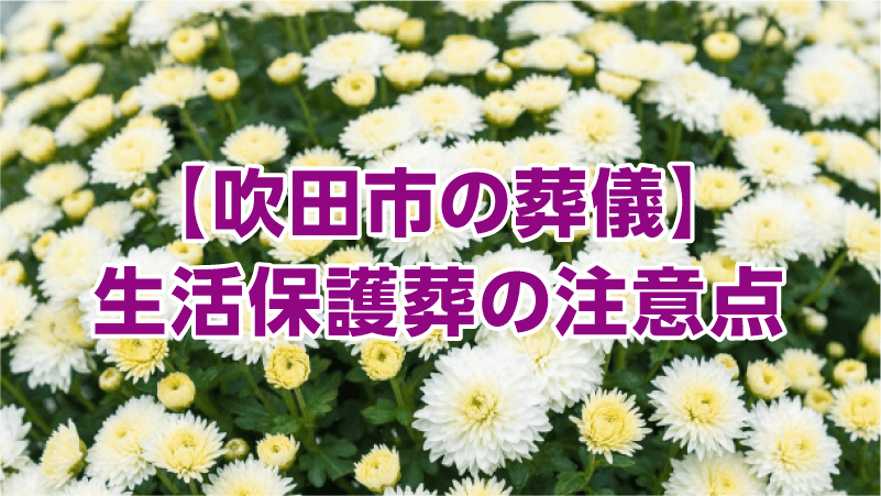 【吹田市の葬儀】生活保護葬の注意点