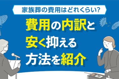 【家族葬の費用はどれくらい？】費用の内訳と安く抑える方法を紹介